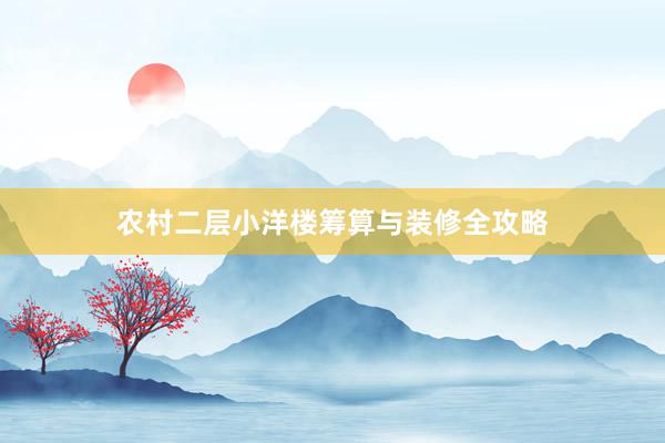 农村二层小洋楼筹算与装修全攻略